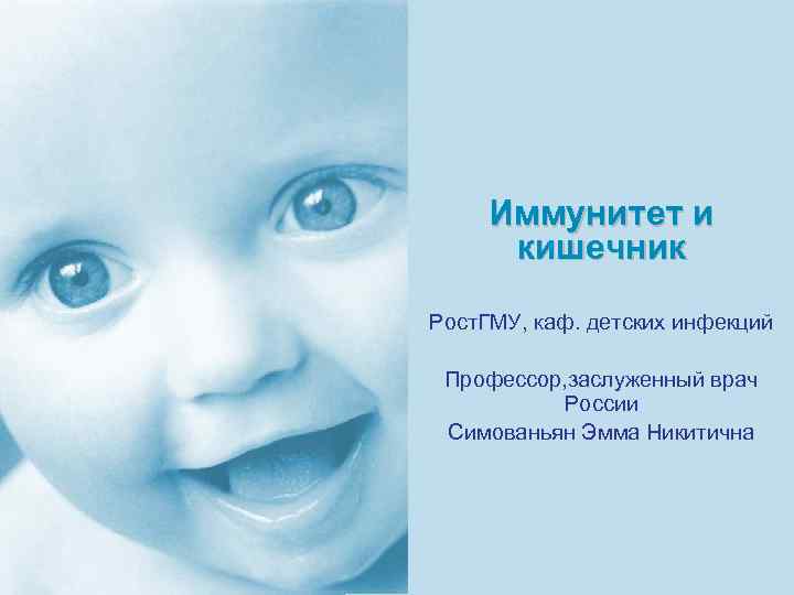 Иммунитет и кишечник Рост. ГМУ, каф. детских инфекций Профессор, заслуженный врач России Симованьян Эмма