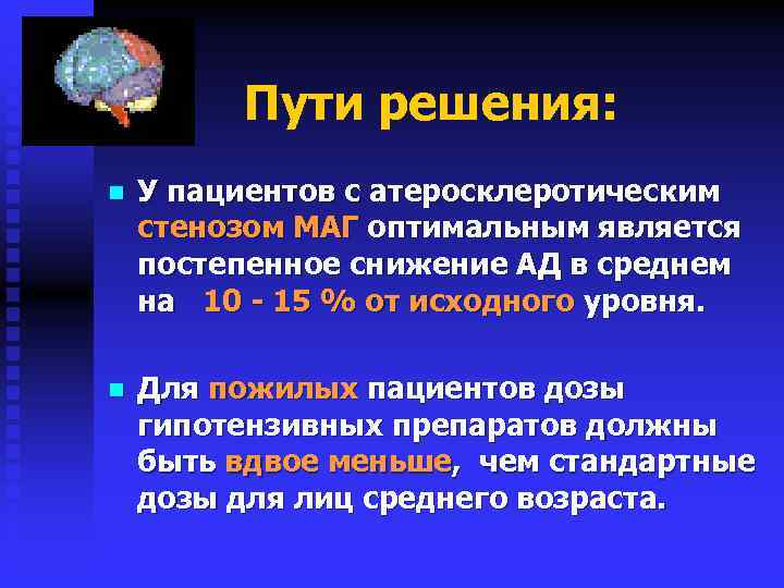 Пути решения: n У пациентов с атеросклеротическим стенозом МАГ оптимальным является постепенное снижение АД