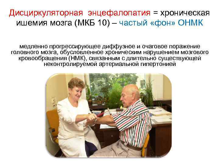 Дисциркуляторная энцефалопатия = хроническая ишемия мозга (МКБ 10) – частый «фон» ОНМК медленно прогрессирующее