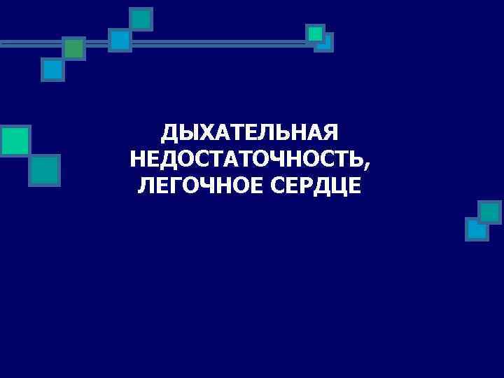 ДЫХАТЕЛЬНАЯ НЕДОСТАТОЧНОСТЬ, ЛЕГОЧНОЕ СЕРДЦЕ 