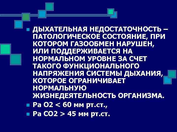 n n n ДЫХАТЕЛЬНАЯ НЕДОСТАТОЧНОСТЬ – ПАТОЛОГИЧЕСКОЕ СОСТОЯНИЕ, ПРИ КОТОРОМ ГАЗООБМЕН НАРУШЕН, ИЛИ ПОДДЕРЖИВАЕТСЯ