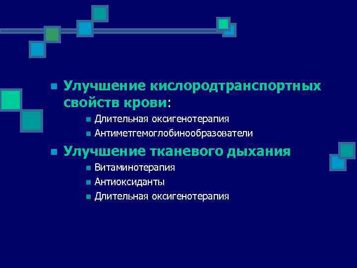 n Улучшение кислородтранспортных свойств крови: n n n Длительная оксигенотерапия Антиметгемоглобинообразователи Улучшение тканевого дыхания