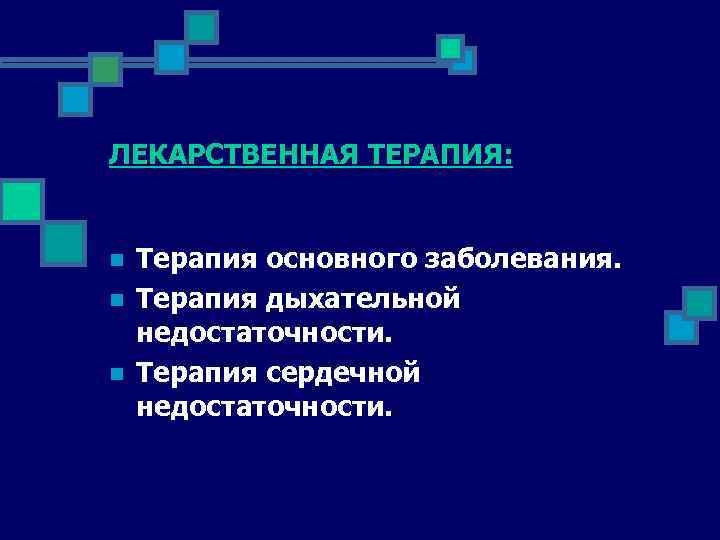 ЛЕКАРСТВЕННАЯ ТЕРАПИЯ: n n n Терапия основного заболевания. Терапия дыхательной недостаточности. Терапия сердечной недостаточности.