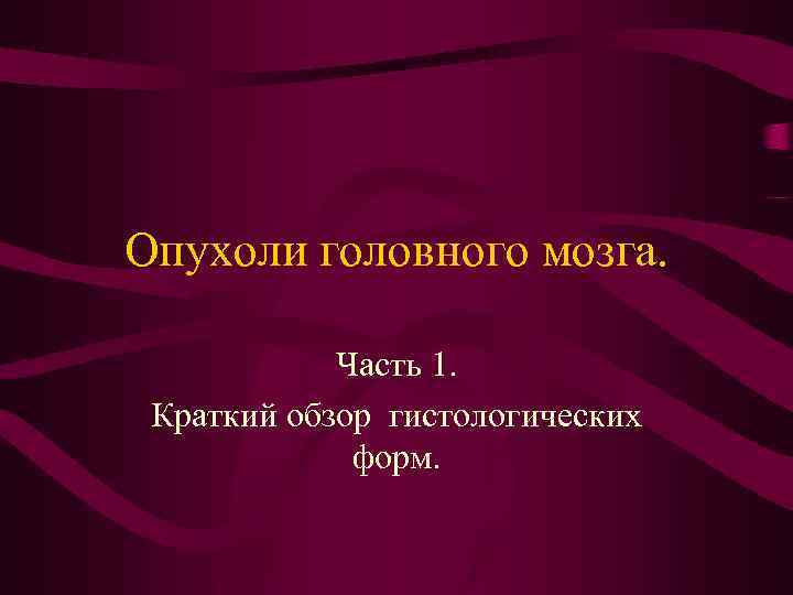 Опухоли головного мозга. Часть 1. Краткий обзор гистологических форм. 