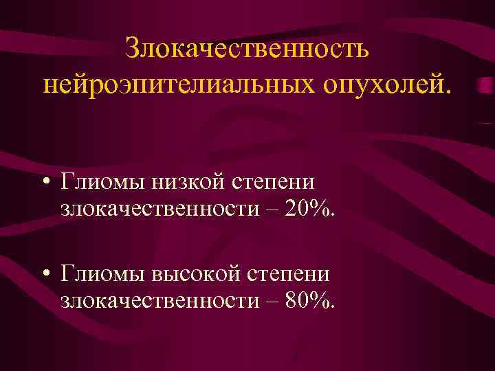 Злокачественность нейроэпителиальных опухолей. • Глиомы низкой степени злокачественности – 20%. • Глиомы высокой степени