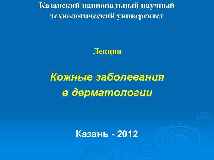 Казанский национальный научный технологический университет Лекция Кожные заболевания в дерматологии Казань - 2012 