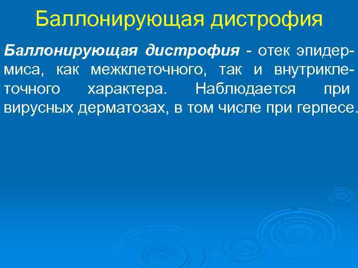 Баллонирующая дистрофия - отек эпидермиса, как межклеточного, так и внутриклеточного характера. Наблюдается при вирусных