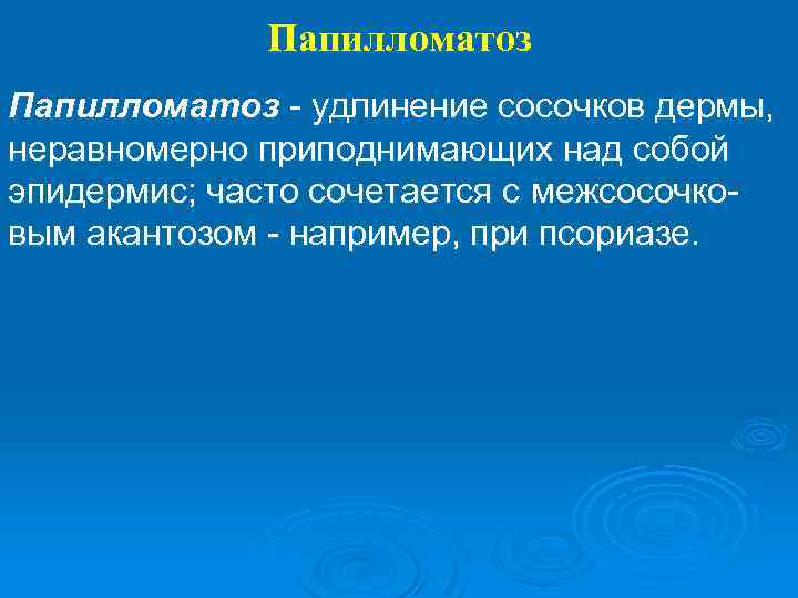 Папилломатоз - удлинение сосочков дермы, неравномерно приподнимающих над собой эпидермис; часто сочетается с межсосочковым
