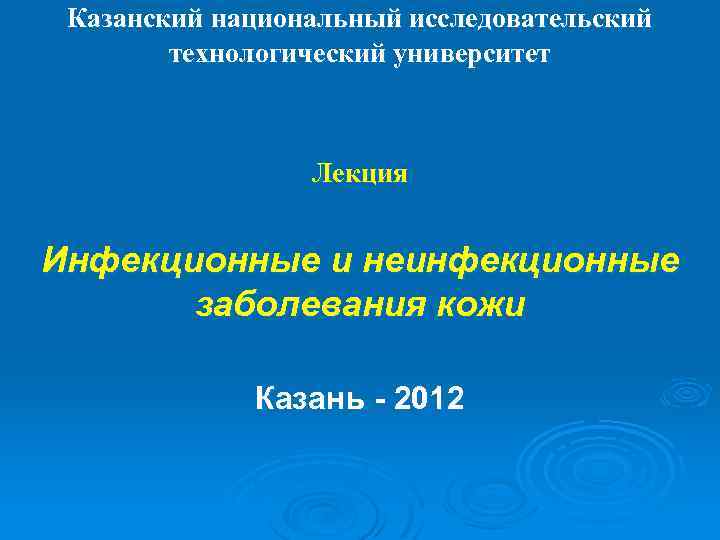 Казанский национальный исследовательский технологический университет Лекция Инфекционные и неинфекционные заболевания кожи Казань - 2012