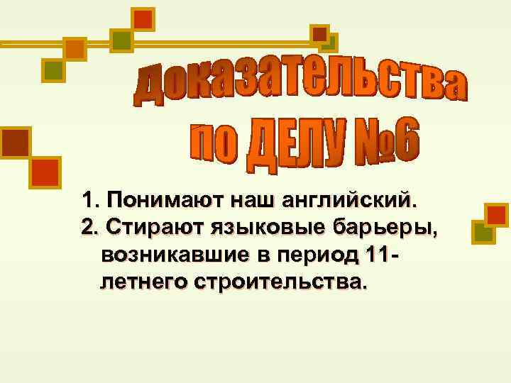 1. Понимают наш английский. 2. Стирают языковые барьеры, возникавшие в период 11 летнего строительства.