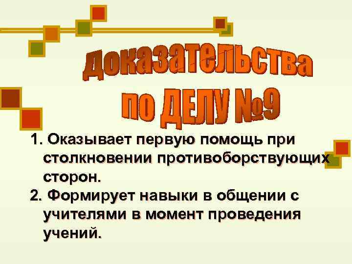 1. Оказывает первую помощь при столкновении противоборствующих сторон. 2. Формирует навыки в общении с