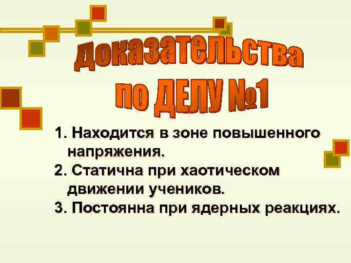 1. Находится в зоне повышенного напряжения. 2. Статична при хаотическом движении учеников. 3. Постоянна