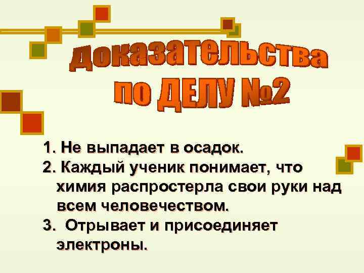 1. Не выпадает в осадок. 2. Каждый ученик понимает, что химия распростерла свои руки