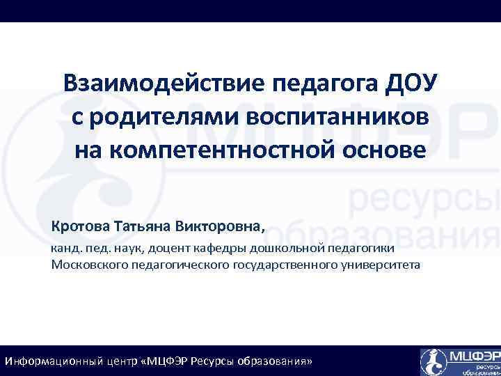 Взаимодействие педагога ДОУ с родителями воспитанников на компетентностной основе Кротова Татьяна Викторовна, канд. пед.
