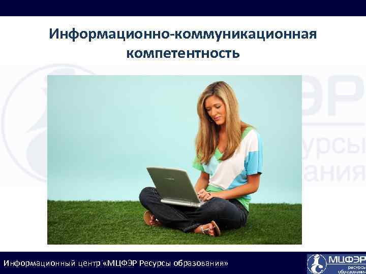 Информационно-коммуникационная компетентность Информационный центр «МЦФЭР Ресурсы образования» 