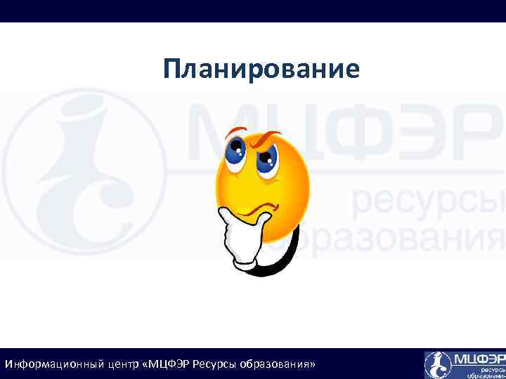 Планирование Информационный центр «МЦФЭР Ресурсы образования» 