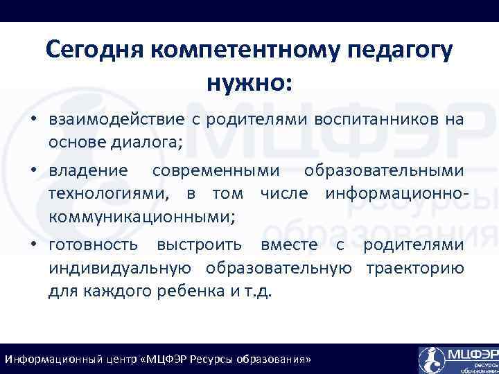 Сегодня компетентному педагогу нужно: • взаимодействие с родителями воспитанников на основе диалога; • владение
