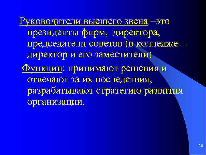 Руководители высшего звена –это президенты фирм, директора, председатели советов (в колледже – директор и