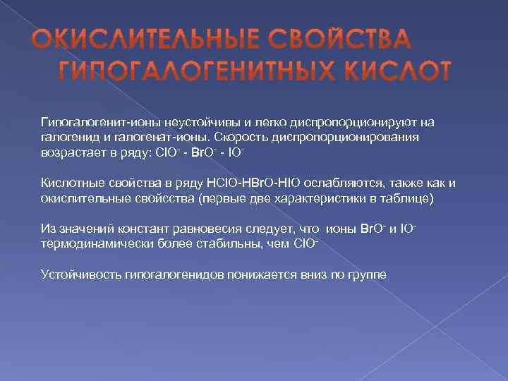 Гипогалогенит-ионы неустойчивы и легко диспропорционируют на галогенид и галогенат-ионы. Скорость диспропорционирования возрастает в ряду: