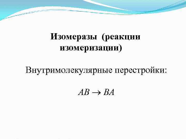 Изомеразы (реакции изомеризации) Внутримолекулярные перестройки: АВ ВА 