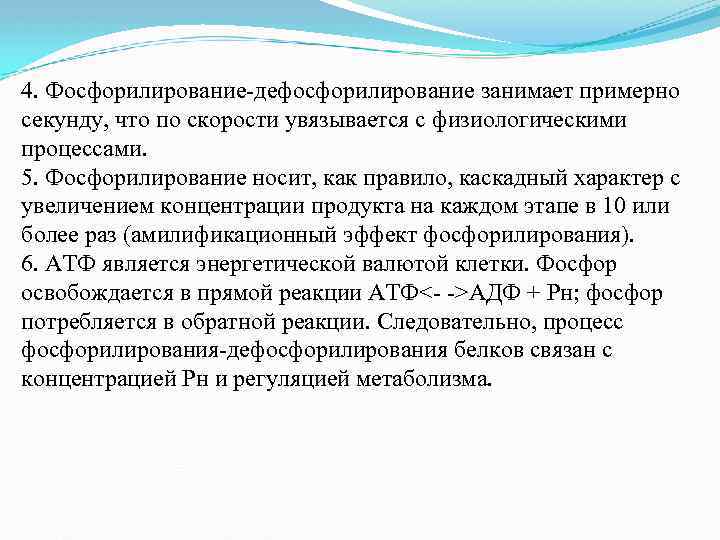 4. Фосфорилирование-дефосфорилирование занимает примерно секунду, что по скорости увязывается с физиологическими процессами. 5. Фосфорилирование