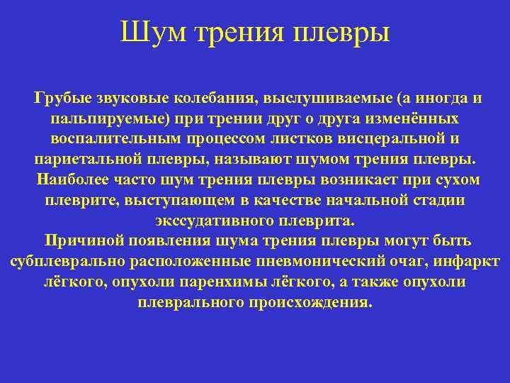 Шум трения плевры Грубые звуковые колебания, выслушиваемые (а иногда и пальпируемые) при трении друг