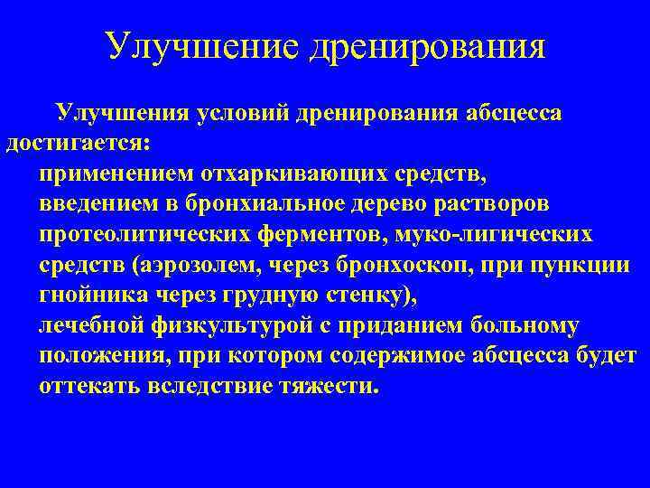Улучшение дренирования Улучшения условий дренирования абсцесса достигается: применением отхаркивающих средств, введением в бронхиальное дерево