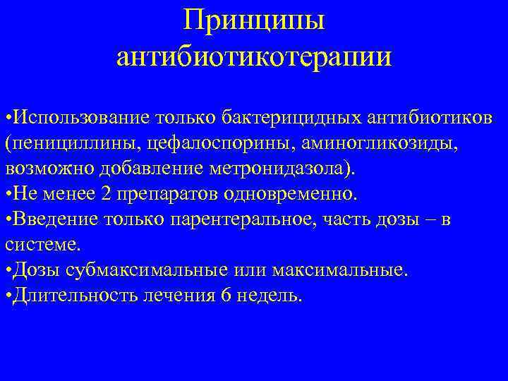 Принципы антибиотикотерапии • Использование только бактерицидных антибиотиков (пенициллины, цефалоспорины, аминогликозиды, возможно добавление метронидазола). •