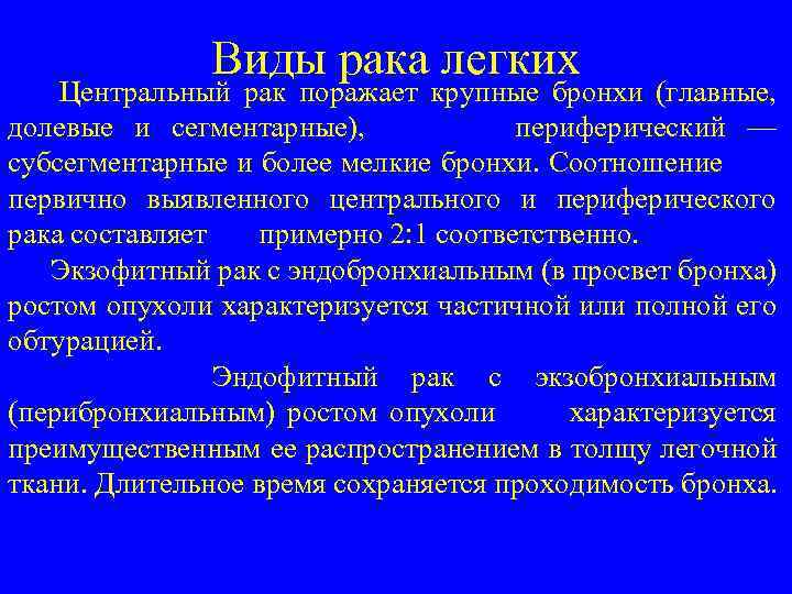 Виды рака легких Центральный рак поражает крупные бронхи (главные, долевые и ceгментарные), периферический —