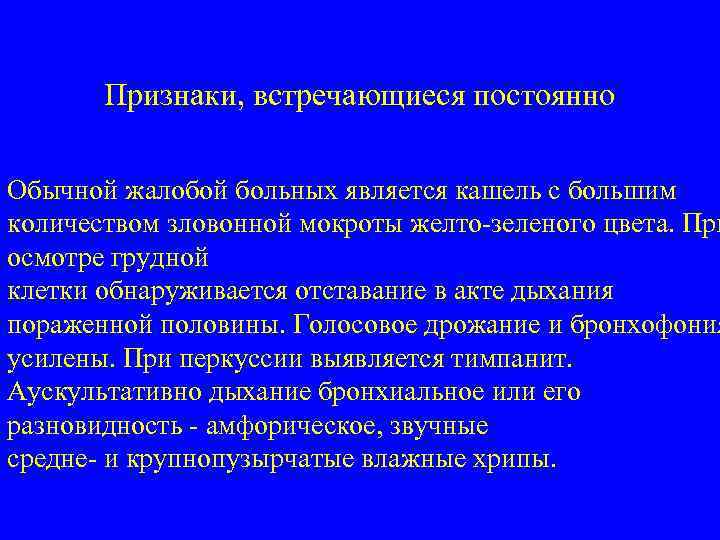 Признаки, встречающиеся постоянно Обычной жалобой больных является кашель с большим количеством зловонной мокроты желто-зеленого