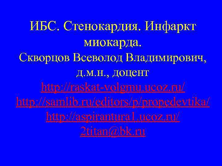 ИБС. Стенокардия. Инфаркт миокарда. Скворцов Всеволод Владимирович, д. м. н. , доцент http: //raskat-volgmu.