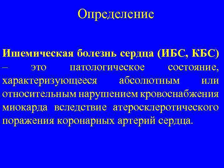Определение Ишемическая болезнь сердца (ИБС, КБС) – это патологическое состояние, характеризующееся абсолютным или относительным