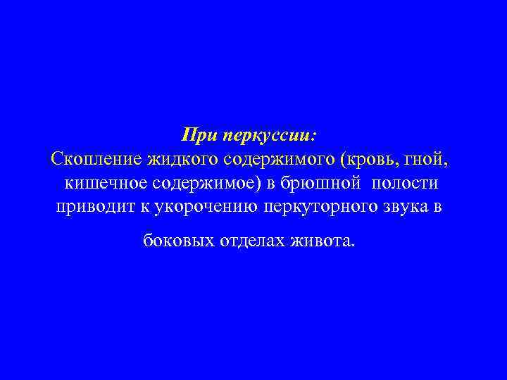При перкуссии: Скопление жидкого содержимого (кровь, гной, кишечное содержимое) в брюшной полости приводит к