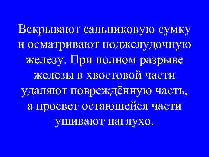 Вскрывают сальниковую сумку и осматривают поджелудочную железу. При полном разрыве железы в хвостовой части