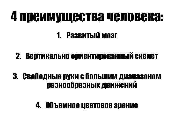 4 преимущества человека: 1. Развитый мозг 2. Вертикально ориентированный скелет 3. Свободные руки с