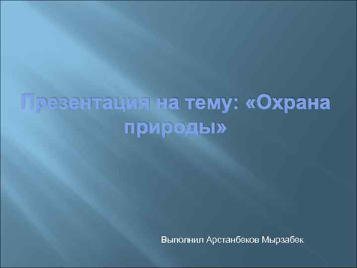 Презентация на тему: «Охрана природы» Выполнил Арстанбеков Мырзабек 