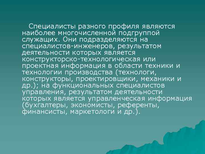 Специалисты разного профиля являются наиболее многочисленной подгруппой служащих. Они подразделяются на специалистов-инженеров, результатом деятельности