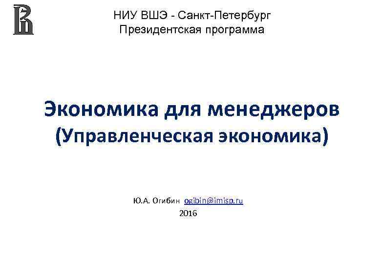 НИУ ВШЭ - Санкт-Петербург Президентская программа Экономика для менеджеров (Управленческая экономика) Ю. А. Огибин
