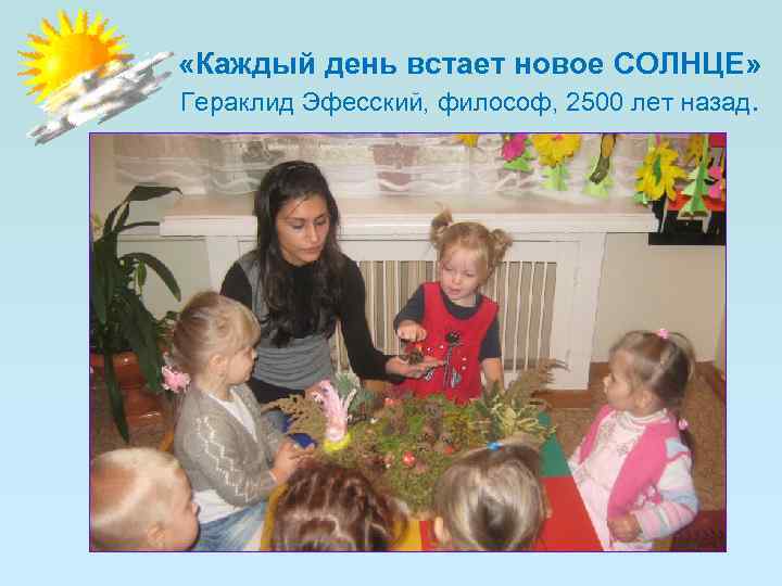  «Каждый день встает новое СОЛНЦЕ» Гераклид Эфесский, философ, 2500 лет назад. 