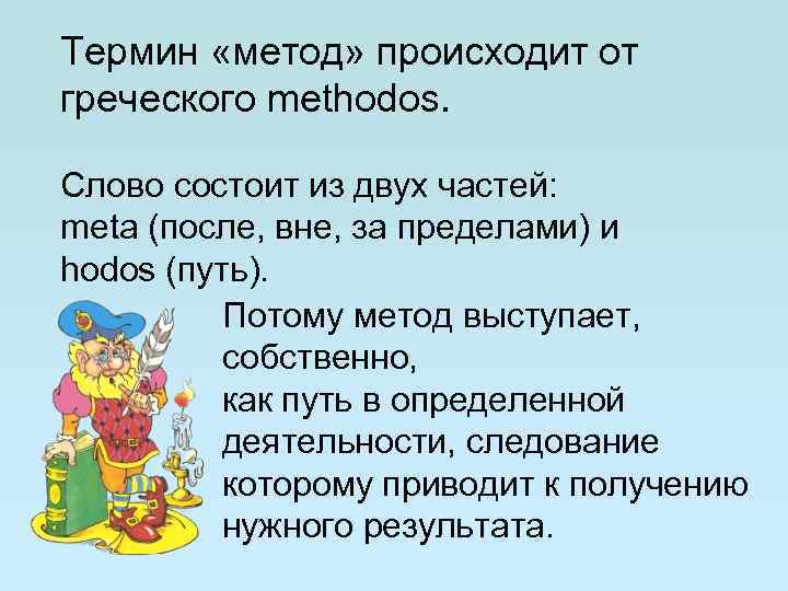 Термин «метод» происходит от греческого methodos. Слово состоит из двух частей: meta (после, вне,
