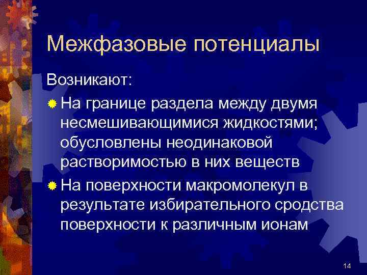Межфазовые потенциалы Возникают: ® На границе раздела между двумя несмешивающимися жидкостями; обусловлены неодинаковой растворимостью