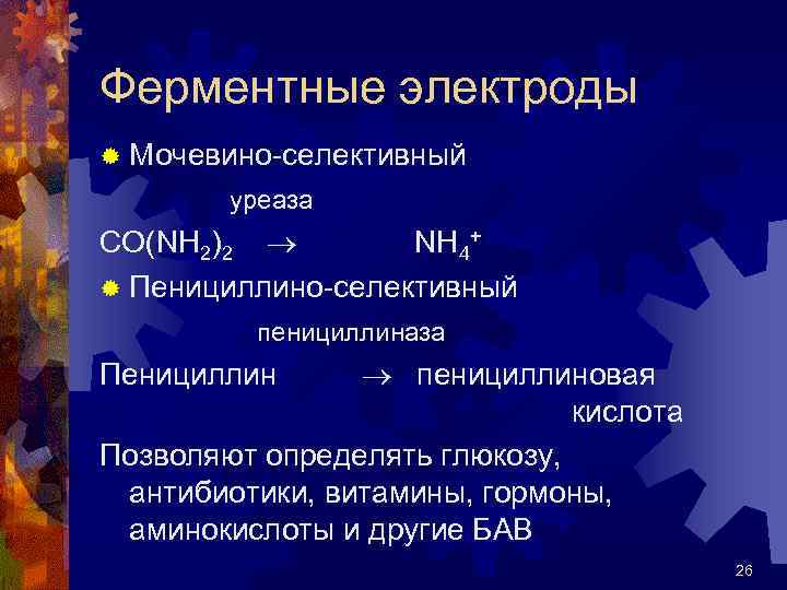 Ферментные электроды ® Мочевино-селективный уреаза СО(NH 2)2 NH 4+ ® Пенициллино-селективный пенициллиназа пенициллиновая кислота