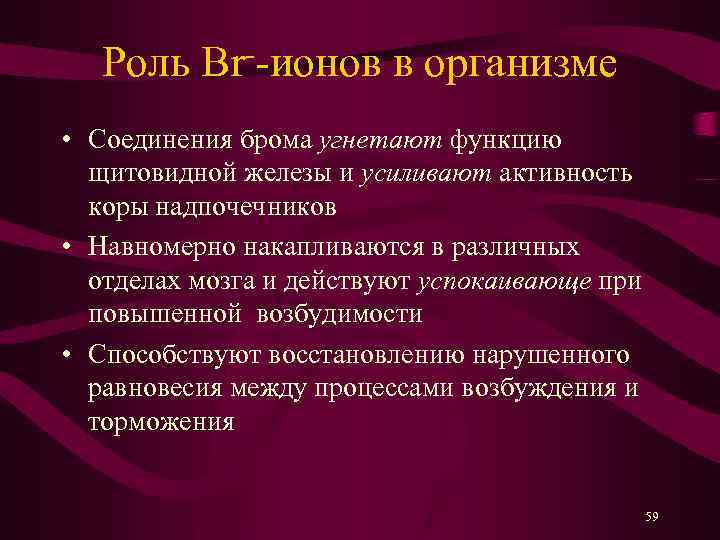 Роль Br--ионов в организме • Cоединения брома угнетают функцию щитовидной железы и усиливают активность