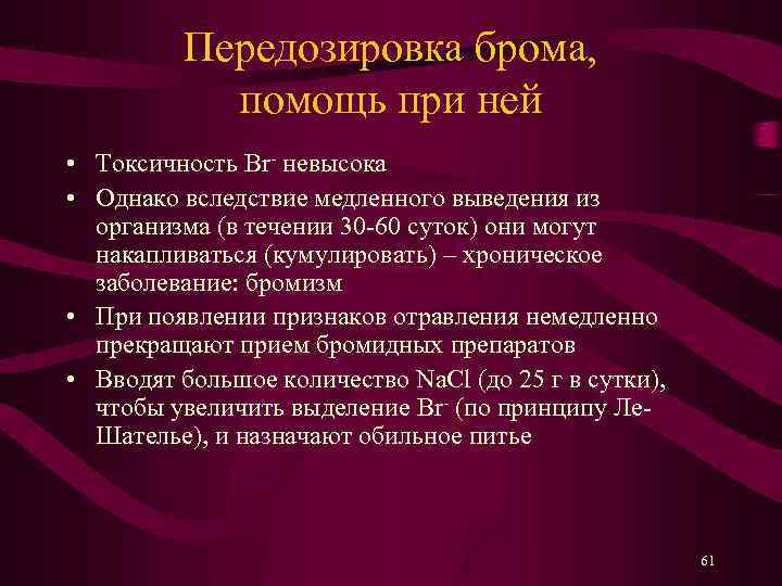 Передозировка брома, помощь при ней • Токсичность Br- невысока • Однако вследствие медленного выведения