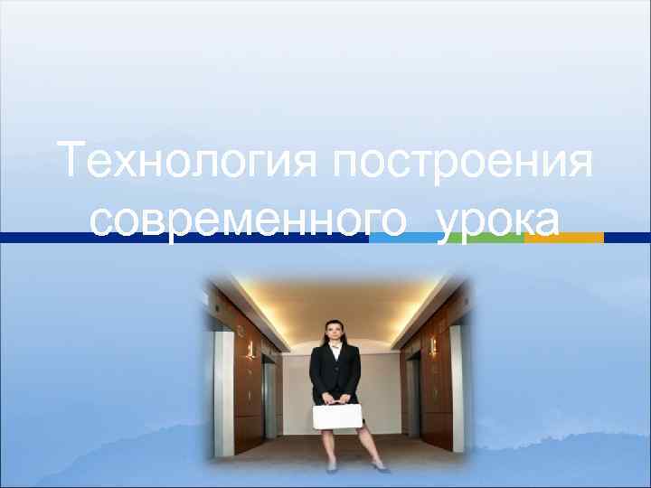 Технология построения современного урока 