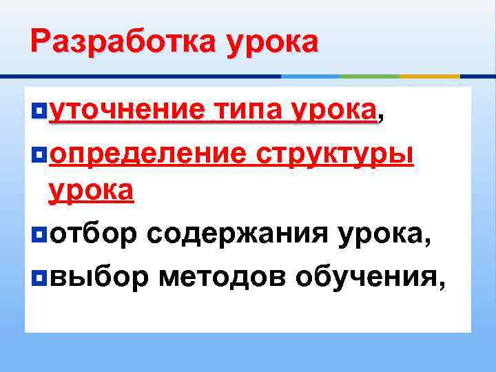 Разработка урока ¥уточнение типа урока, уточнение типа урока ¥определение структуры урока ¥отбор содержания урока,