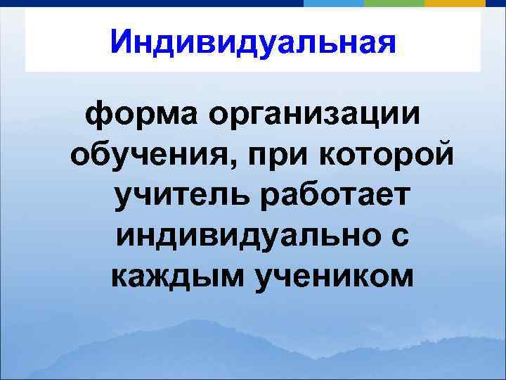 Индивидуальная форма организации обучения, при которой учитель работает индивидуально с каждым учеником 