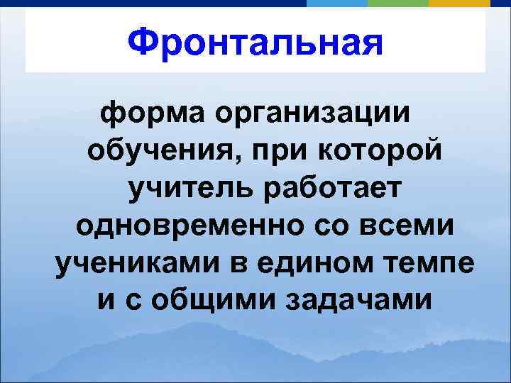 Фронтальная форма организации обучения, при которой учитель работает одновременно со всеми учениками в едином