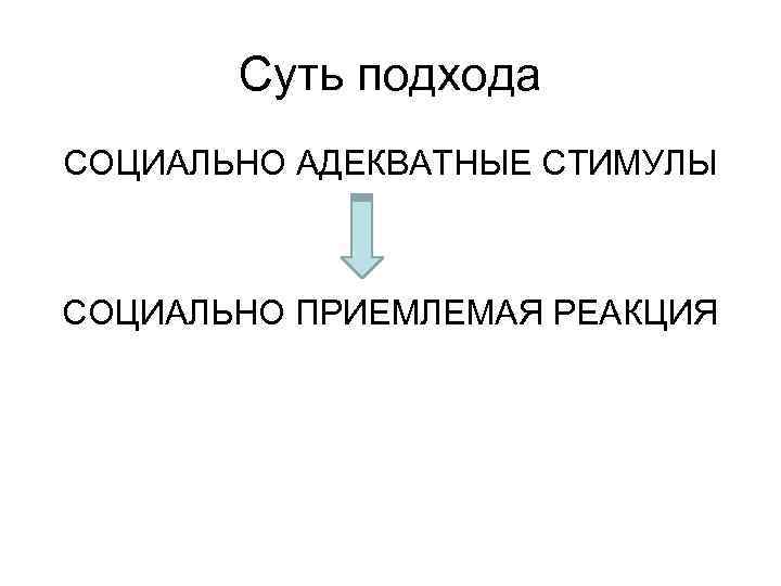 Суть подхода СОЦИАЛЬНО АДЕКВАТНЫЕ СТИМУЛЫ СОЦИАЛЬНО ПРИЕМЛЕМАЯ РЕАКЦИЯ 