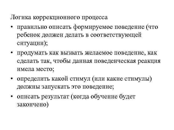 Логика коррекционного процесса • правильно описать формируемое поведение (что ребенок должен делать в соответствующей